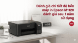 Đánh giá chi tiết độ bền máy in Epson M1120 EcoTank sau 12 tháng test thực tế. Đầu in có tắc không?