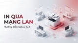 In Qua Mạng LAN Là Gì? Hướng Dẫn Setup A-Z Cho Văn Phòng