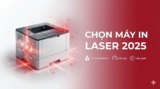Tư Vấn Chọn Mua Máy In Laser 2025: Hướng Dẫn Từ Chuyên Gia
